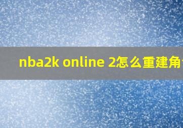 nba2k online 2怎么重建角色